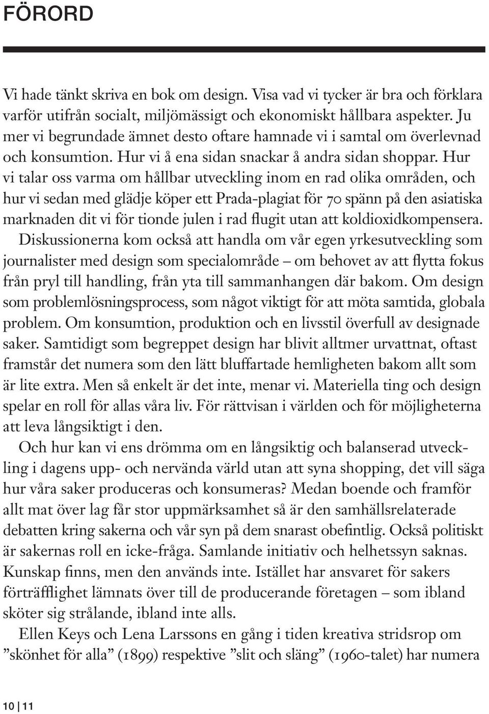 Hur vi talar oss varma om hållbar utveckling inom en rad olika områden, och hur vi sedan med glädje köper ett Prada-plagiat för 70 spänn på den asiatiska marknaden dit vi för tionde julen i rad