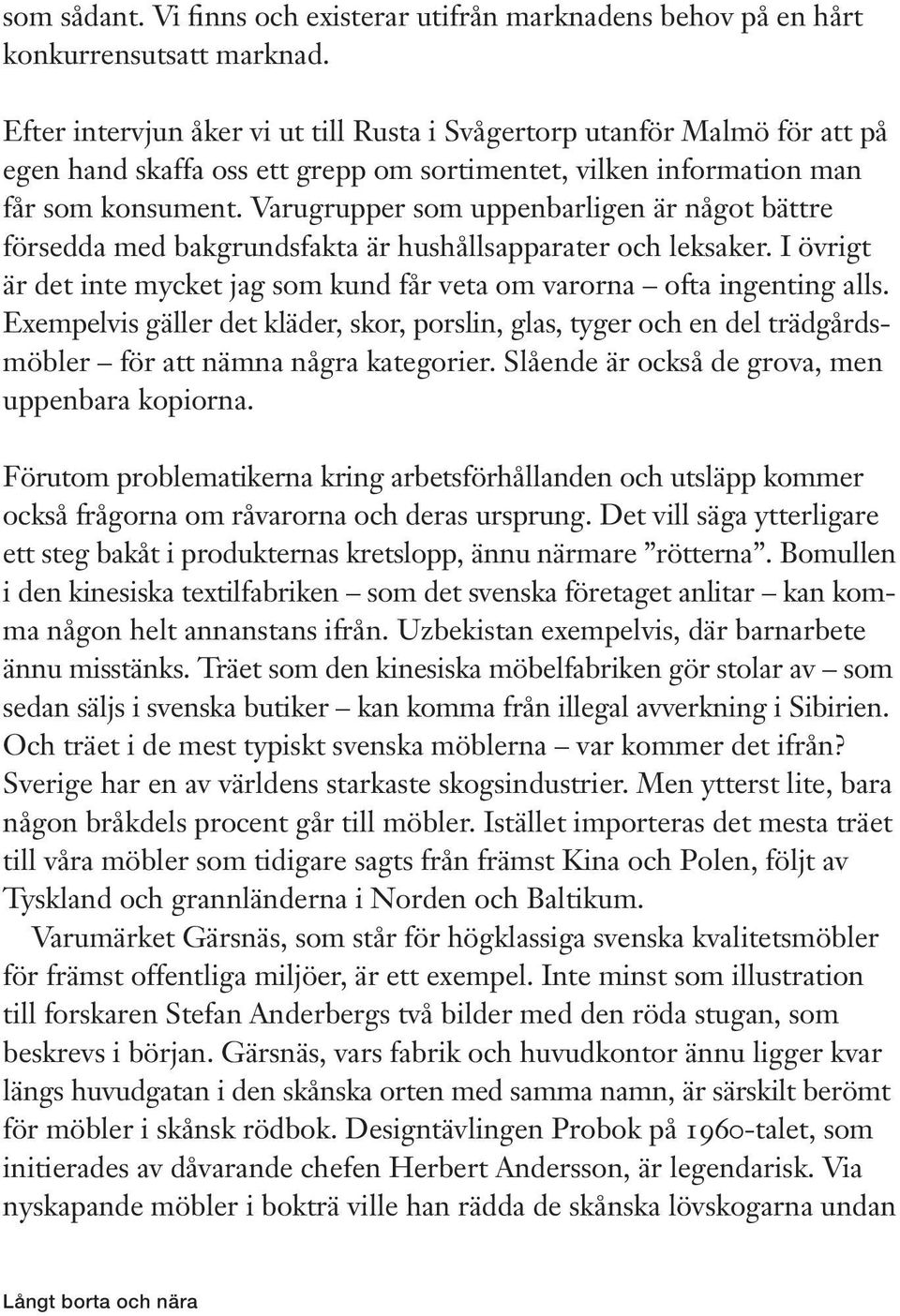 Varugrupper som uppenbarligen är något bättre försedda med bakgrundsfakta är hushållsapparater och leksaker. I övrigt är det inte mycket jag som kund får veta om varorna ofta ingenting alls.