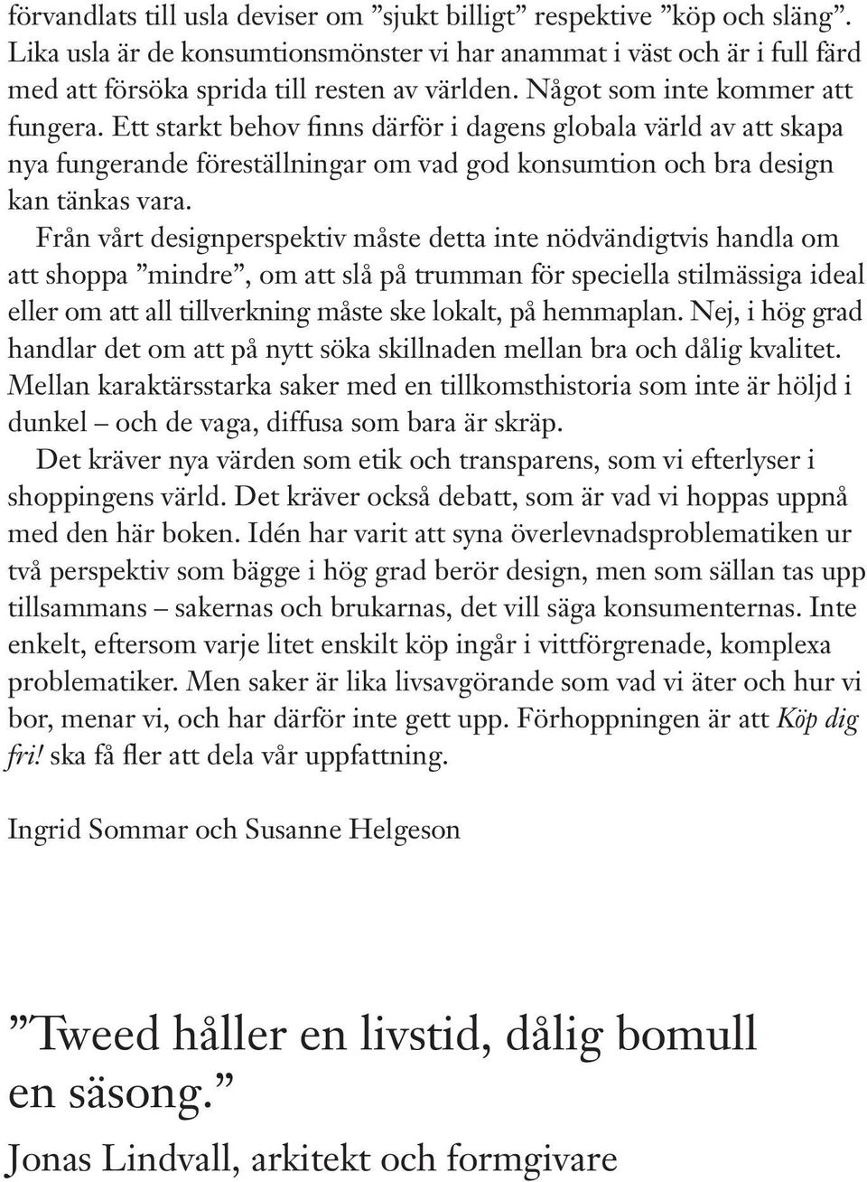 Från vårt designperspektiv måste detta inte nödvändigtvis handla om att shoppa mindre, om att slå på trumman för speciella stilmässiga ideal eller om att all tillverkning måste ske lokalt, på