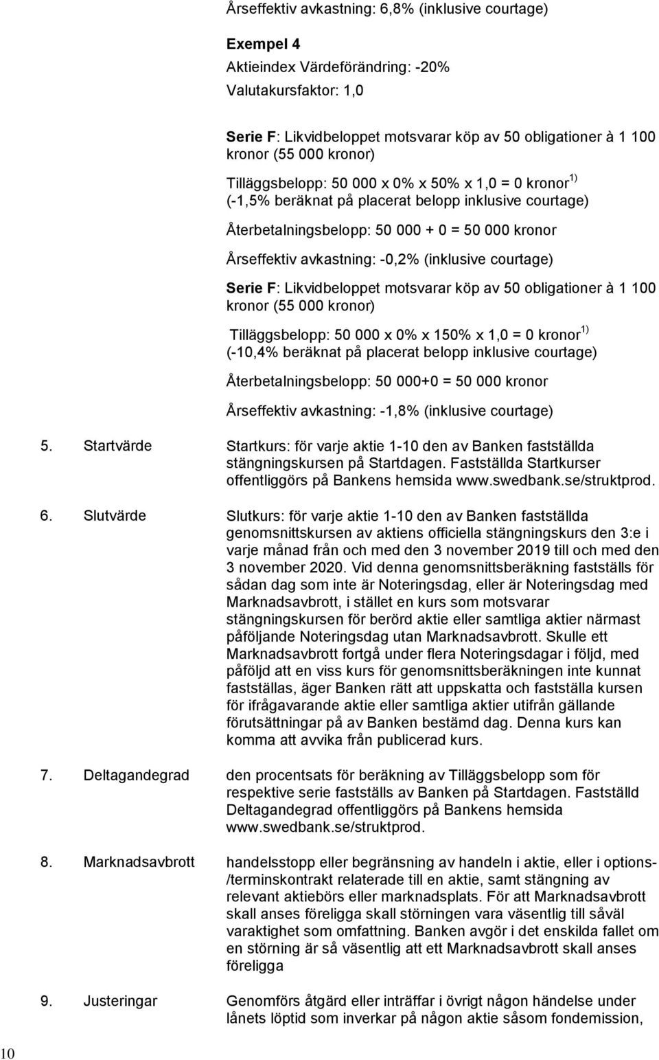 (inklusive courtage) Serie F: Likvidbeloppet motsvarar köp av 50 obligationer à 1 100 kronor (55 000 kronor) Tilläggsbelopp: 50 000 x 0% x 150% x 1,0 = 0 kronor 1) (-10,4% beräknat på placerat belopp