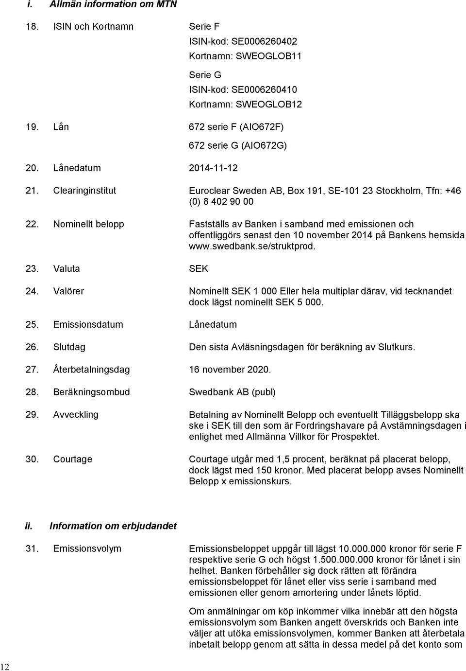 Nominellt belopp Fastställs av Banken i samband med emissionen och offentliggörs senast den 10 november 2014 på Bankens hemsida www.swedbank.se/struktprod. 23. Valuta SEK 24.