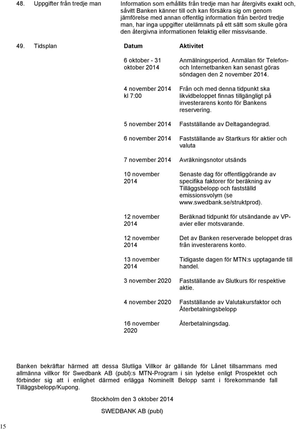 Tidsplan Datum Aktivitet 6 oktober - 31 oktober 2014 4 november 2014 kl 7:00 Anmälningsperiod. Anmälan för Telefonoch Internetbanken kan senast göras söndagen den 2 november 2014.