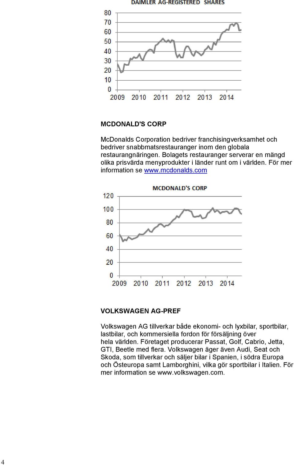 com VOLKSWAGEN AG-PREF Volkswagen AG tillverkar både ekonomi- och lyxbilar, sportbilar, lastbilar, och kommersiella fordon för försäljning över hela världen.