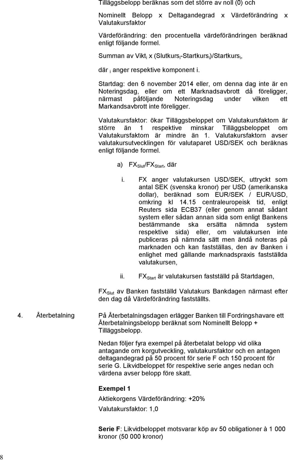 Startdag: den 6 november 2014 eller, om denna dag inte är en Noteringsdag, eller om ett Marknadsavbrott då föreligger, närmast påföljande Noteringsdag under vilken ett Markandsavbrott inte föreligger.