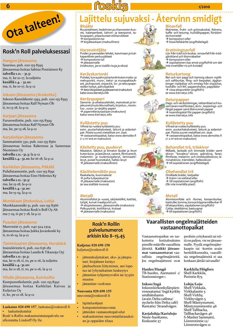 biojäteastiaan (maksullinen) Bioavfall Matrester, frukt- och grönsaksskal, fiskrens, kaffe- och tesump, hushållspapper, förskämda livsmedel kompostorn eller bioavfallskärlet (avgiftsbelagd) Rosk n