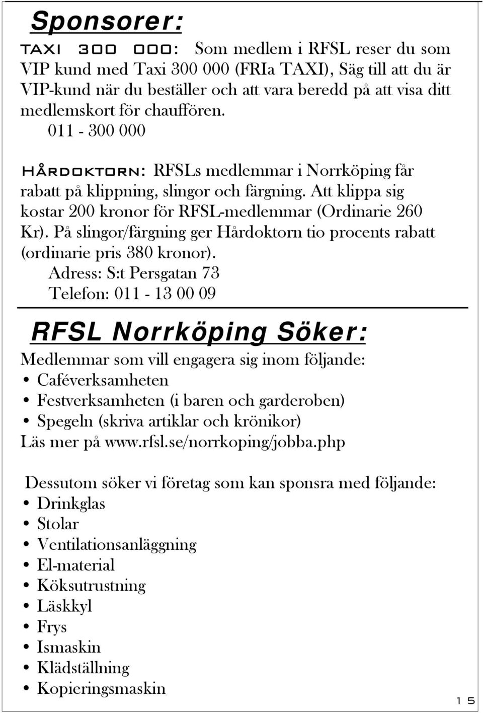 På slingor/färgning ger Hårdoktorn tio procents rabatt (ordinarie pris 380 kronor).