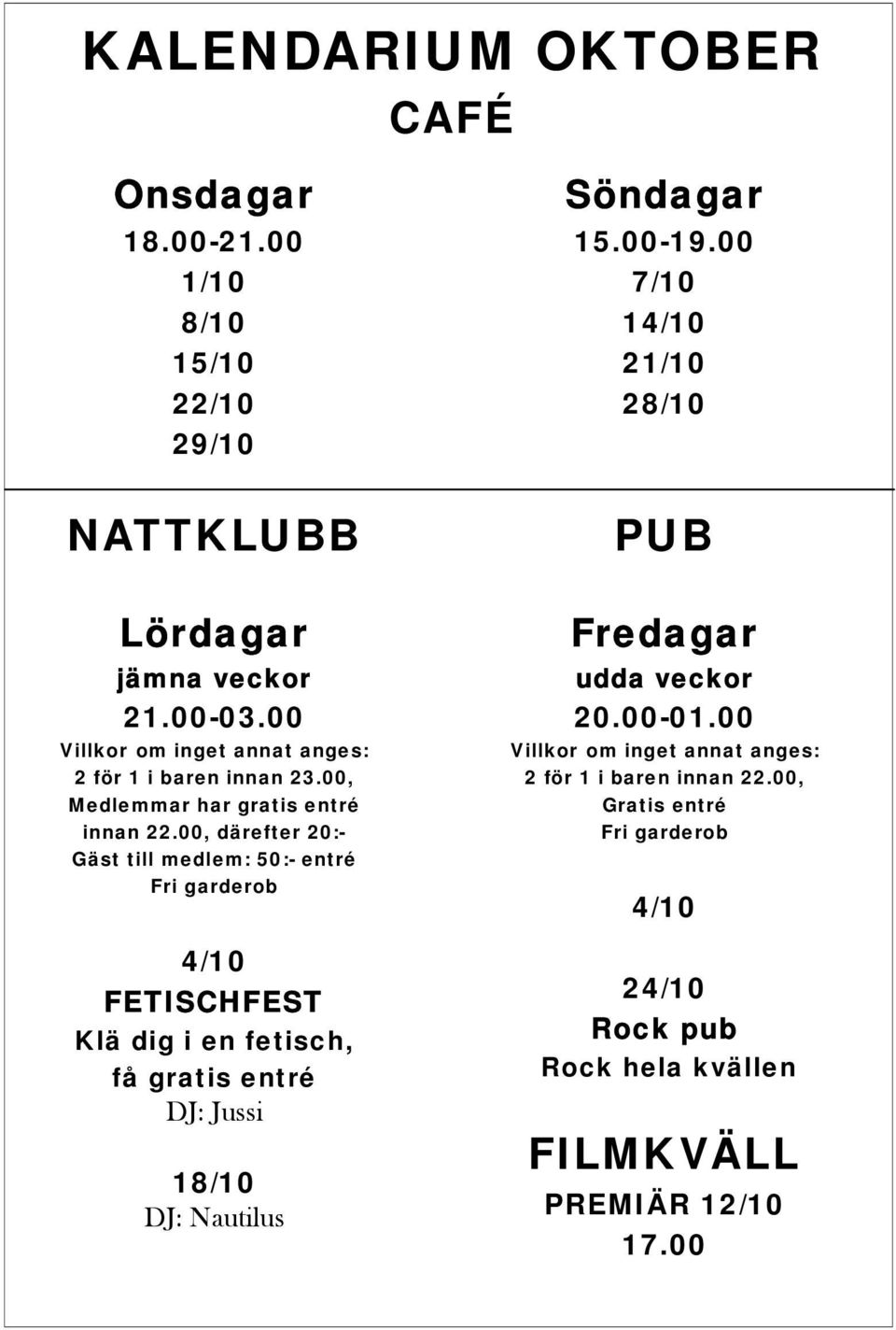 00, därefter 20:- Gäst till medlem: 50:- entré Fri garderob 4/10 FETISCHFEST Klä dig i en fetisch, få gratis entré DJ: Jussi 18/10 DJ: Nautilus