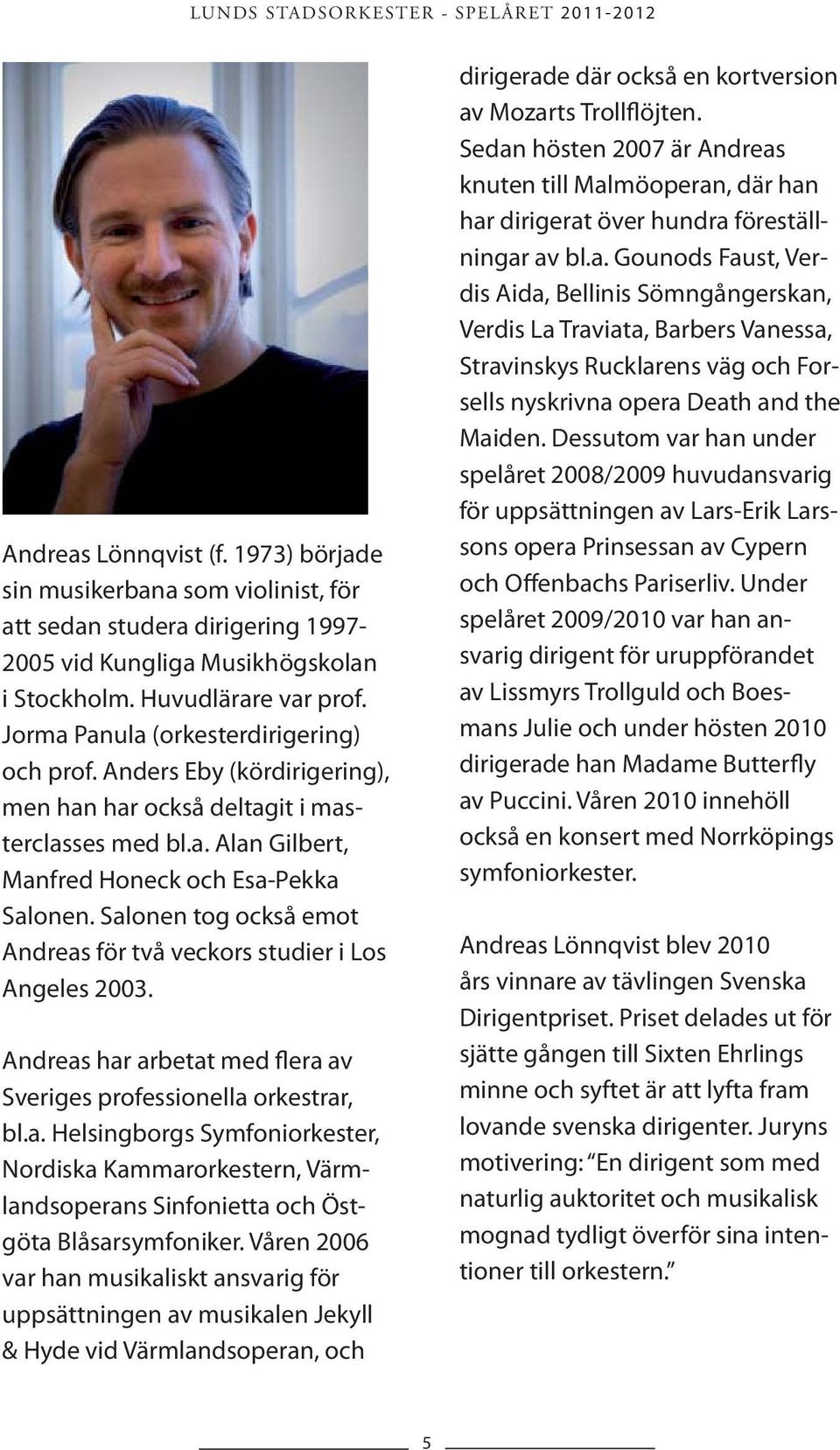 Salonen tog också emot Andreas för två veckors studier i Los Angeles 2003. Andreas har arbetat med flera av Sveriges professionella orkestrar, bl.a. Helsingborgs Symfoniorkester, Nordiska Kammarorkestern, Värmlandsoperans Sinfonietta och Östgöta Blåsarsymfoniker.