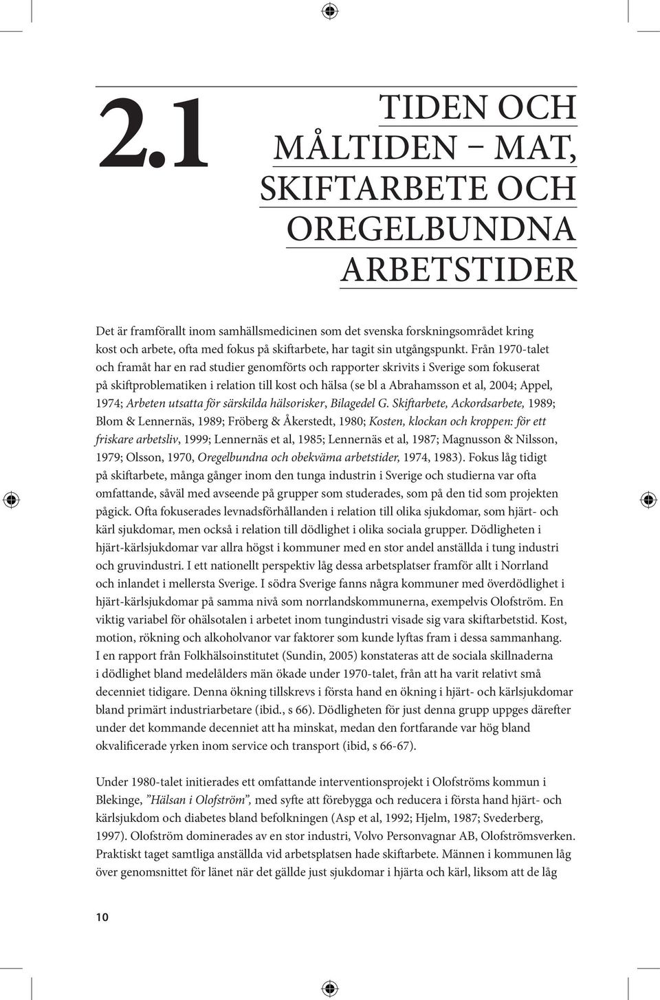 Från 1970-talet och framåt har en rad studier genomförts och rapporter skrivits i Sverige som fokuserat på skiftproblematiken i relation till kost och hälsa (se bl a Abrahamsson et al, 2004; Appel,