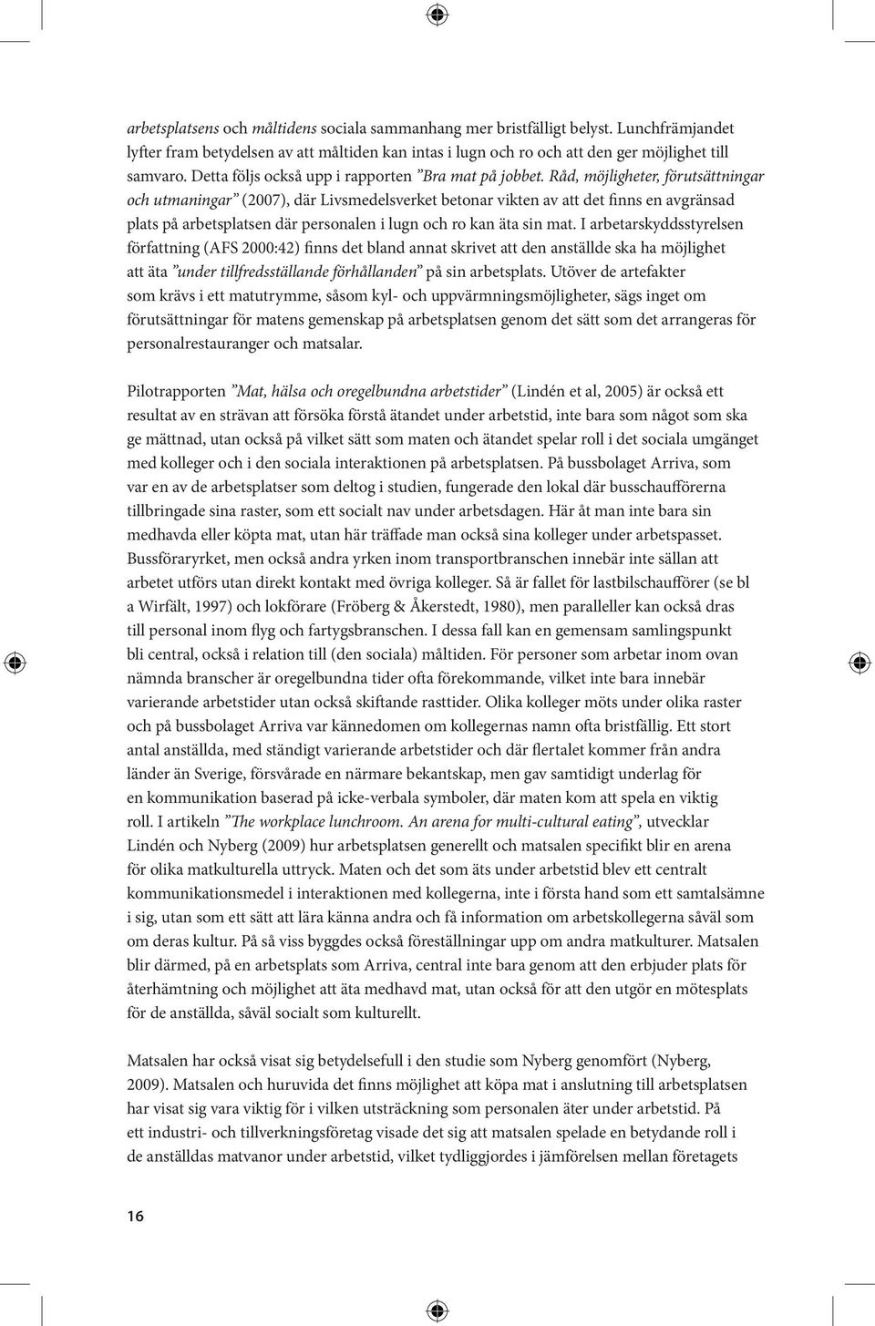 Råd, möjligheter, förutsättningar och utmaningar (2007), där Livsmedelsverket betonar vikten av att det finns en avgränsad plats på arbetsplatsen där personalen i lugn och ro kan äta sin mat.