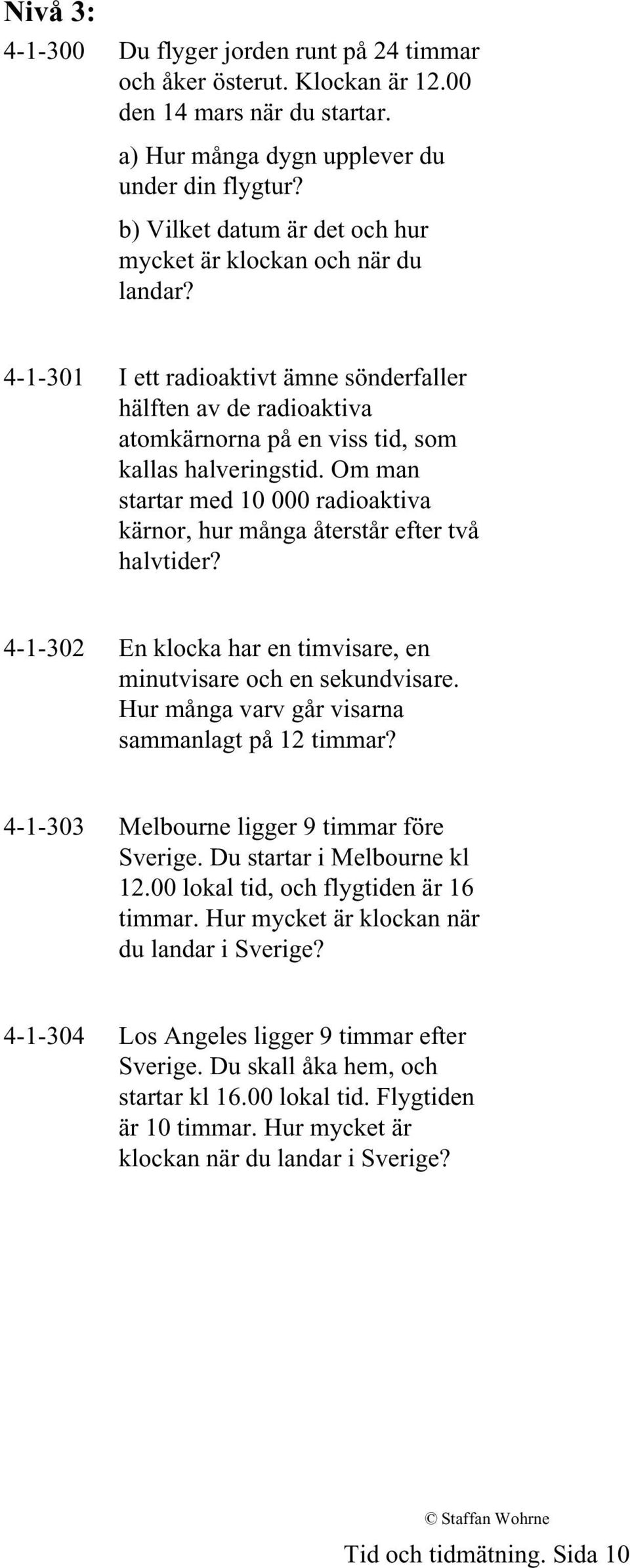 Om man startar med 10 000 radioaktiva kärnor, hur många återstår efter två halvtider? 4-1-302 En klocka har en timvisare, en minutvisare och en sekundvisare.