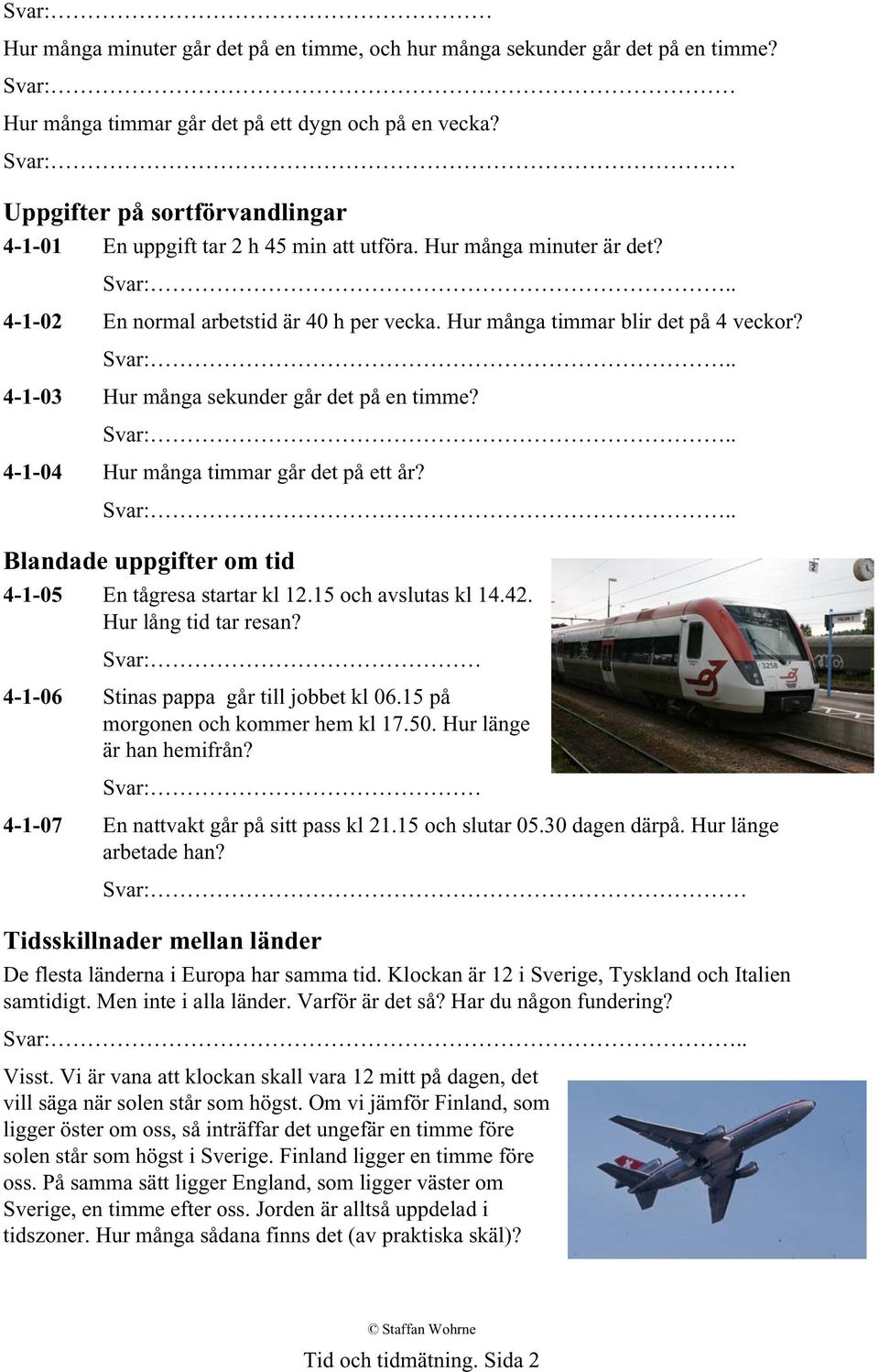 Svar:.. 4-1-03 Hur många sekunder går det på en timme? Svar:.. 4-1-04 Hur många timmar går det på ett år? Svar:.. Blandade uppgifter om tid 4-1-05 En tågresa startar kl 12.15 och avslutas kl 14.42.