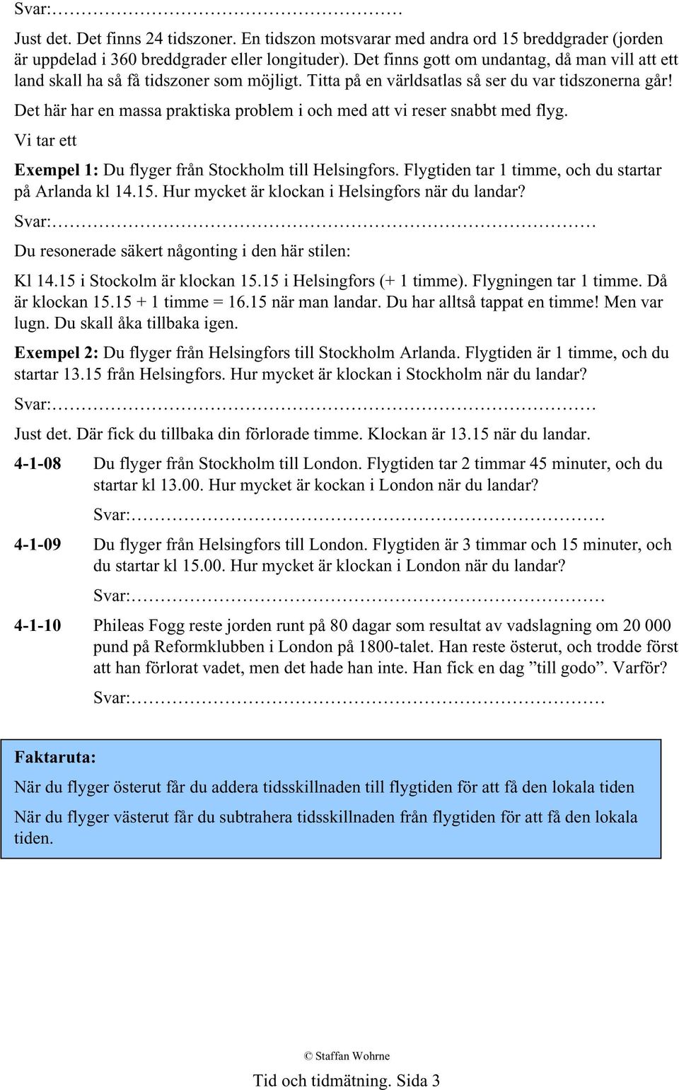 Det här har en massa praktiska problem i och med att vi reser snabbt med flyg. Vi tar ett Exempel 1: Du flyger från Stockholm till Helsingfors. Flygtiden tar 1 timme, och du startar på Arlanda kl 14.