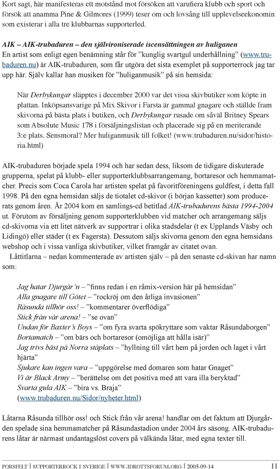 Själv kallar han musiken för huliganmusik på sin hemsida: När Derbykungar släpptes i december 2000 var det vissa skivbutiker som köpte in plattan.