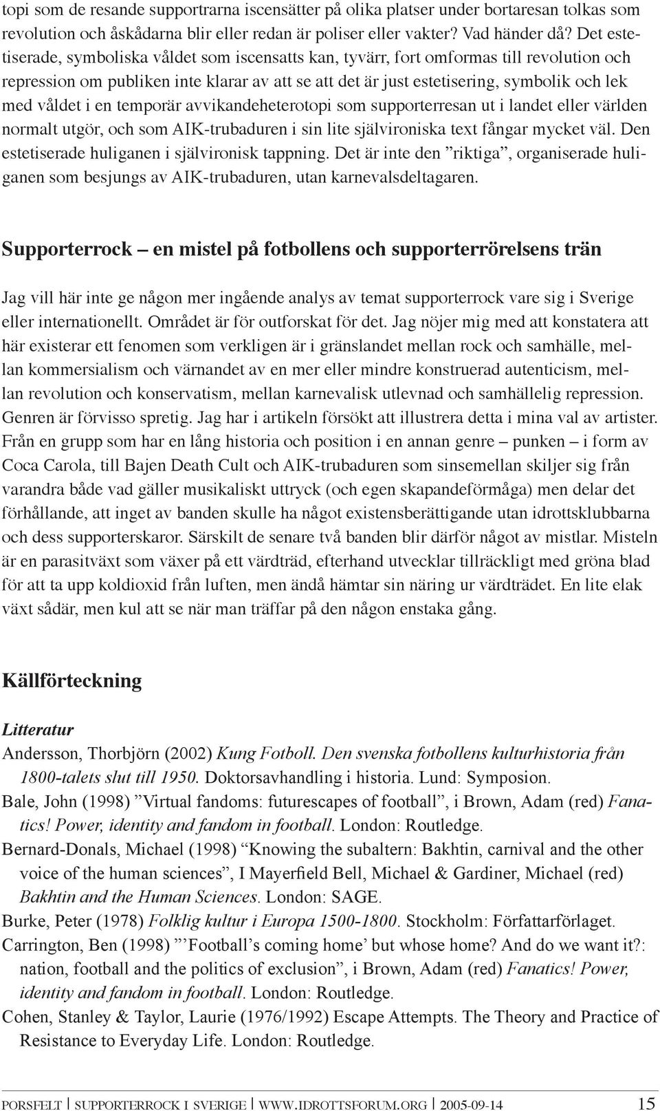 våldet i en temporär avvikandeheterotopi som supporterresan ut i landet eller världen normalt utgör, och som AIK-trubaduren i sin lite självironiska text fångar mycket väl.