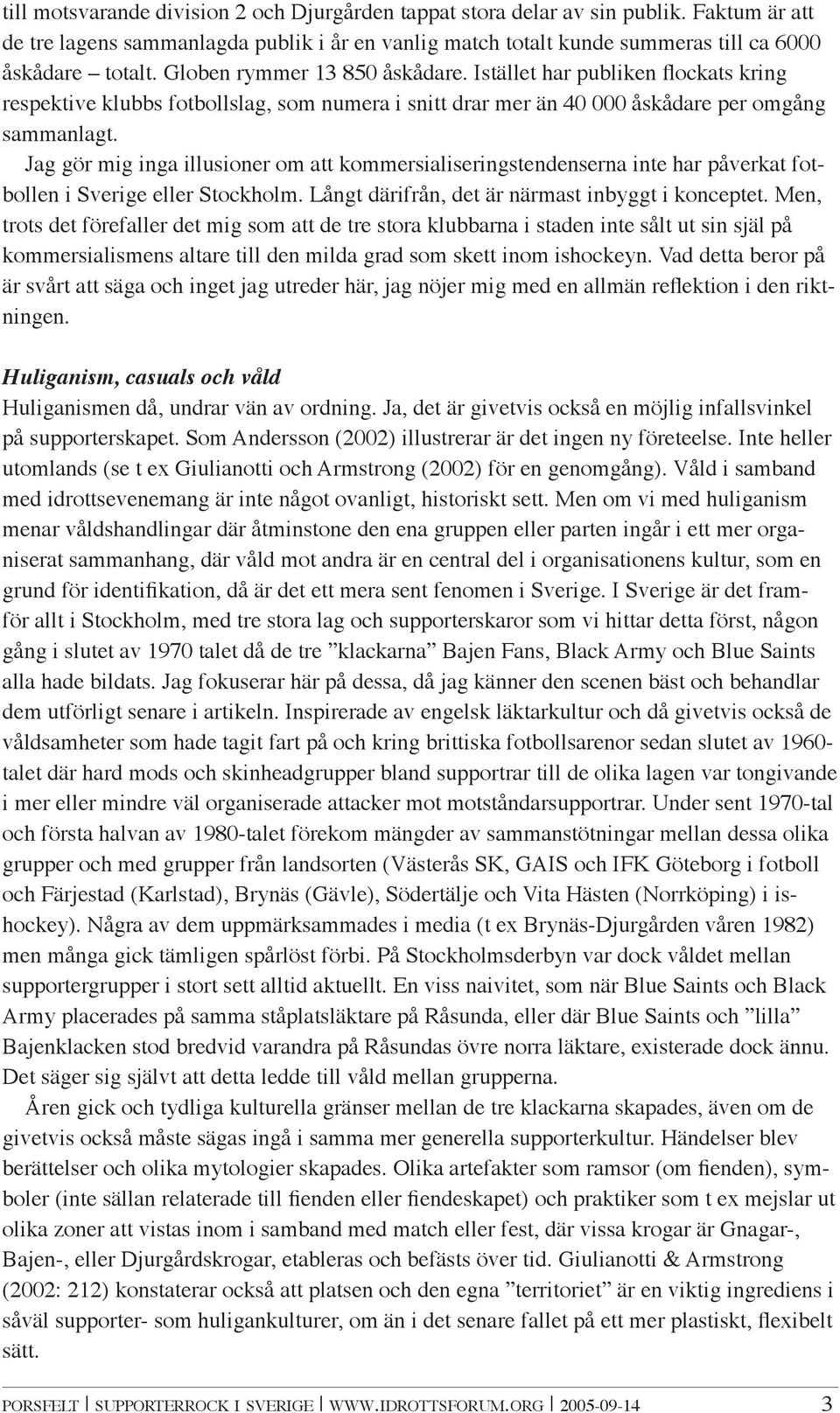 Jag gör mig inga illusioner om att kommersialiseringstendenserna inte har påverkat fotbollen i Sverige eller Stockholm. Långt därifrån, det är närmast inbyggt i konceptet.