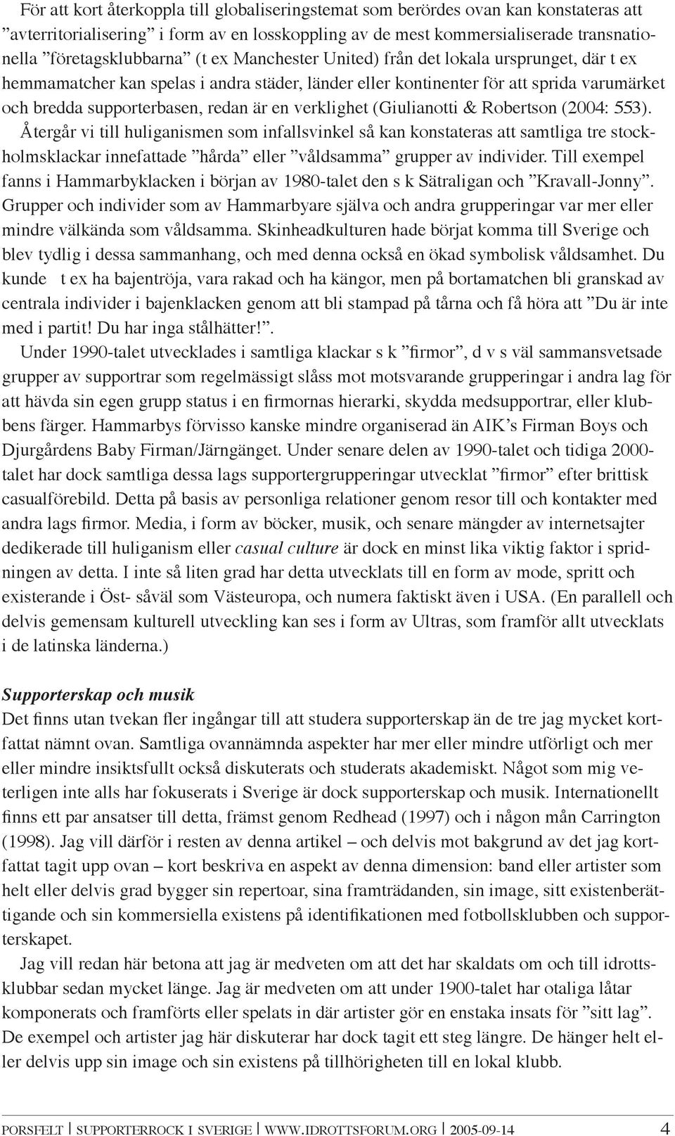 (Giulianotti & Robertson (2004: 553). Återgår vi till huliganismen som infallsvinkel så kan konstateras att samtliga tre stockholmsklackar innefattade hårda eller våldsamma grupper av individer.