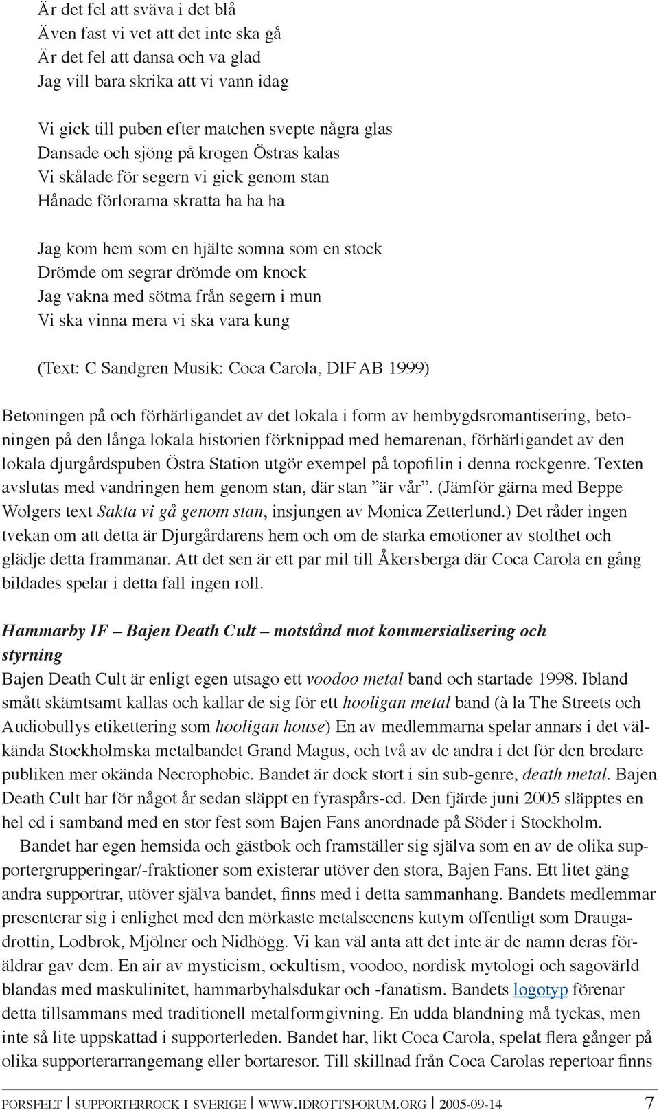 med sötma från segern i mun Vi ska vinna mera vi ska vara kung (Text: C Sandgren Musik: Coca Carola, DIF AB 1999) Betoningen på och förhärligandet av det lokala i form av hembygdsromantisering,