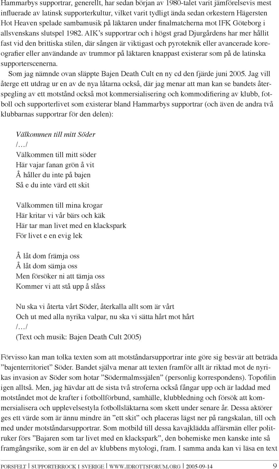 AIKʼs supportrar och i högst grad Djurgårdens har mer hållit fast vid den brittiska stilen, där sången är viktigast och pyroteknik eller avancerade koreografier eller användande av trummor på