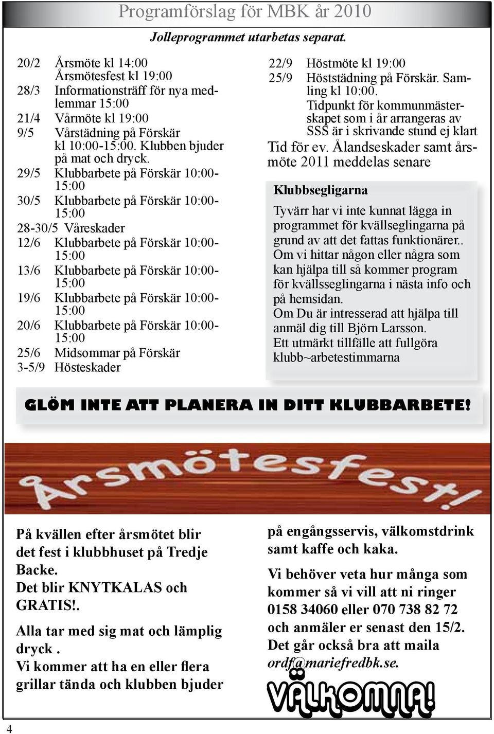 29/5 Klubbarbete på Förskär 10:00-15:00 30/5 Klubbarbete på Förskär 10:00-15:00 28-30/5 Våreskader 12/6 Klubbarbete på Förskär 10:00-15:00 13/6 Klubbarbete på Förskär 10:00-15:00 19/6 Klubbarbete på