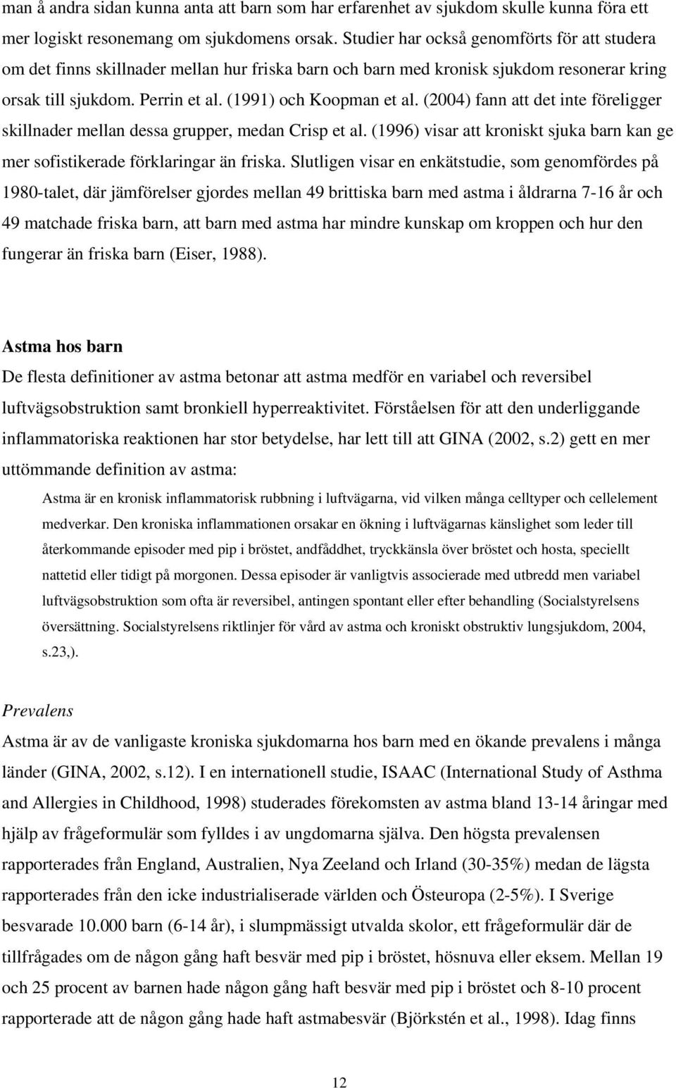 (2004) fann att det inte föreligger skillnader mellan dessa grupper, medan Crisp et al. (1996) visar att kroniskt sjuka barn kan ge mer sofistikerade förklaringar än friska.