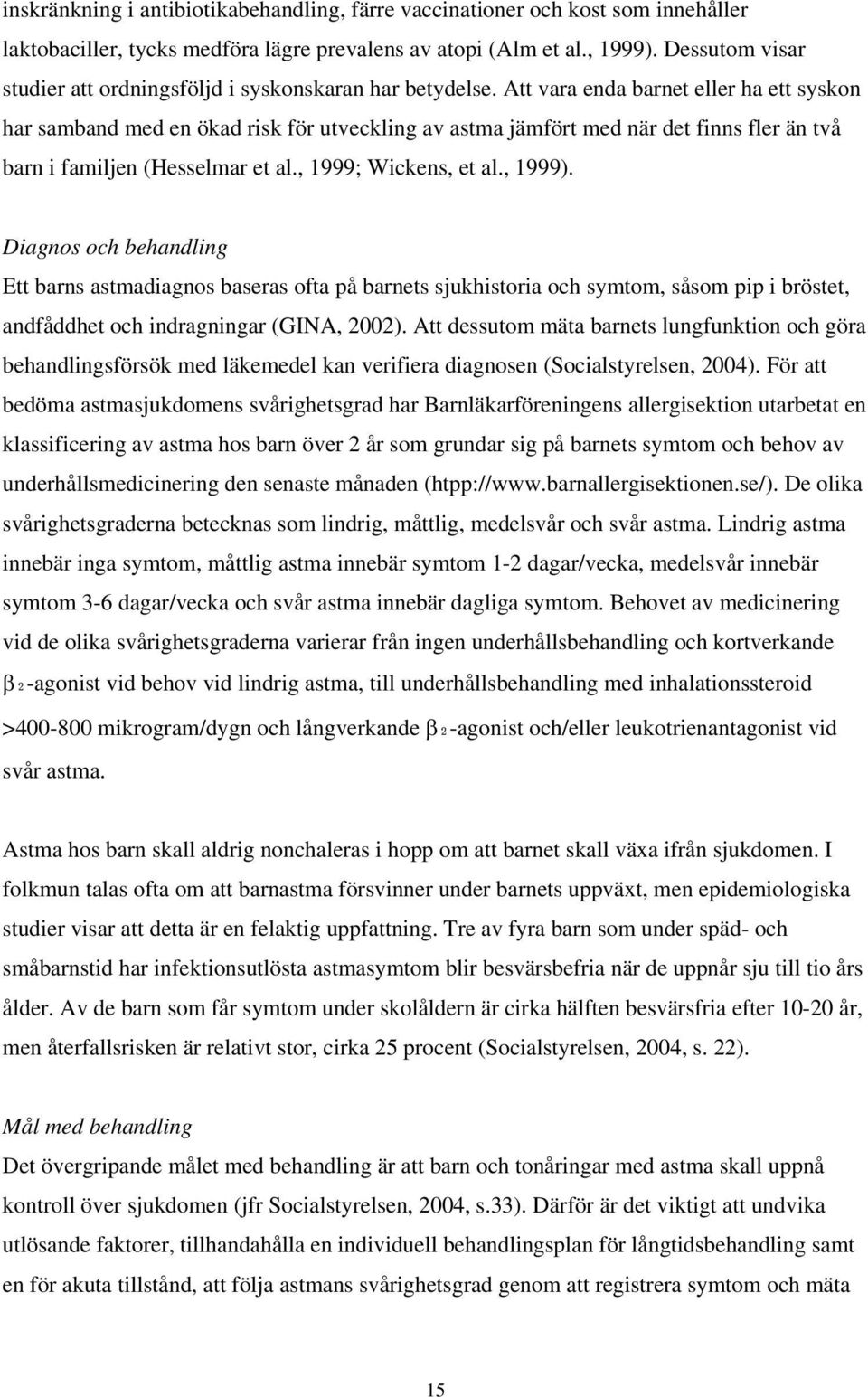 Att vara enda barnet eller ha ett syskon har samband med en ökad risk för utveckling av astma jämfört med när det finns fler än två barn i familjen (Hesselmar et al., 1999; Wickens, et al., 1999).