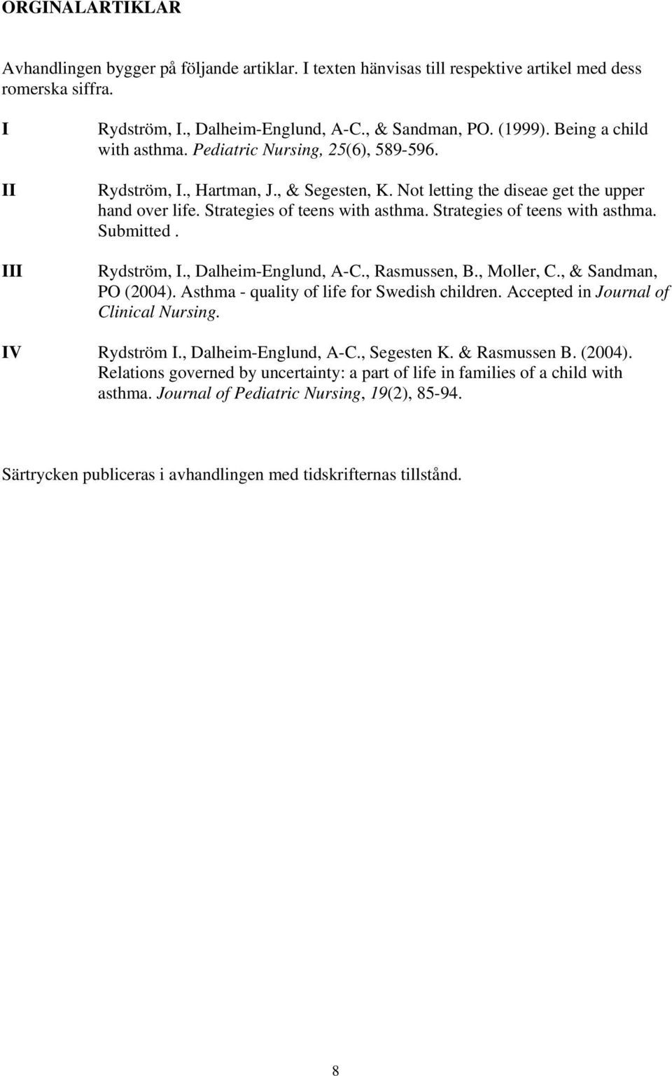 Strategies of teens with asthma. Submitted. Rydström, I., Dalheim-Englund, A-C., Rasmussen, B., Moller, C., & Sandman, PO (2004). Asthma - quality of life for Swedish children.