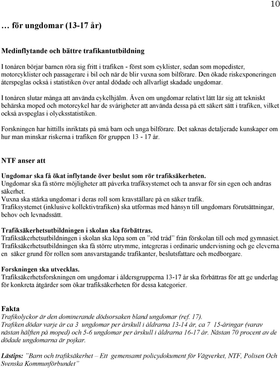 Även om ungdomar relativt lätt lär sig att tekniskt behärska moped och motorcykel har de svårigheter att använda dessa på ett säkert sätt i trafiken, vilket också avspeglas i olycksstatistiken.