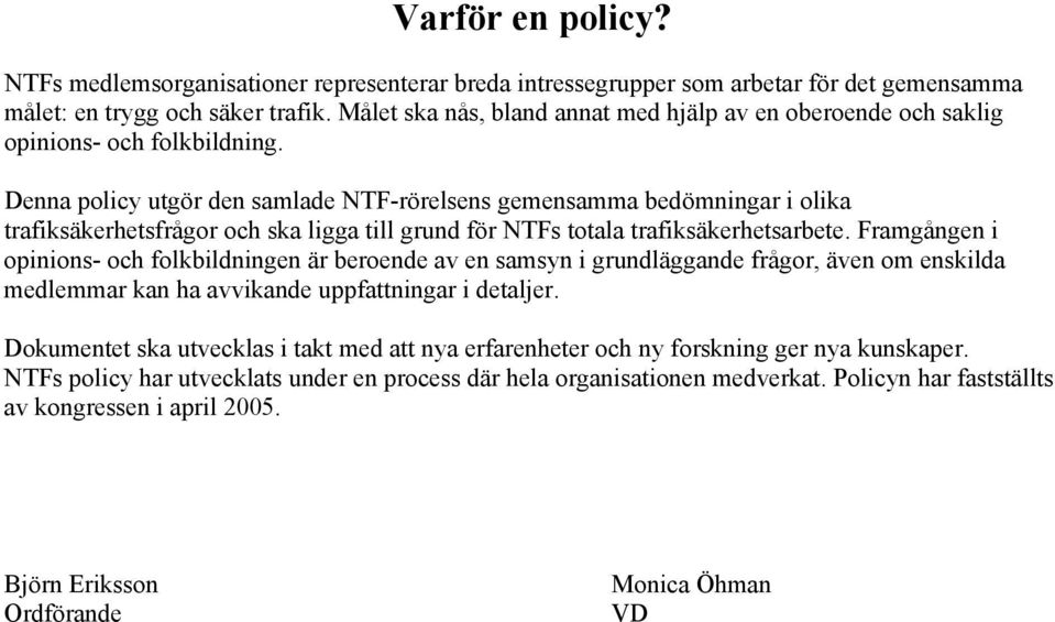 Denna policy utgör den samlade NTF-rörelsens gemensamma bedömningar i olika trafiksäkerhetsfrågor och ska ligga till grund för NTFs totala trafiksäkerhetsarbete.