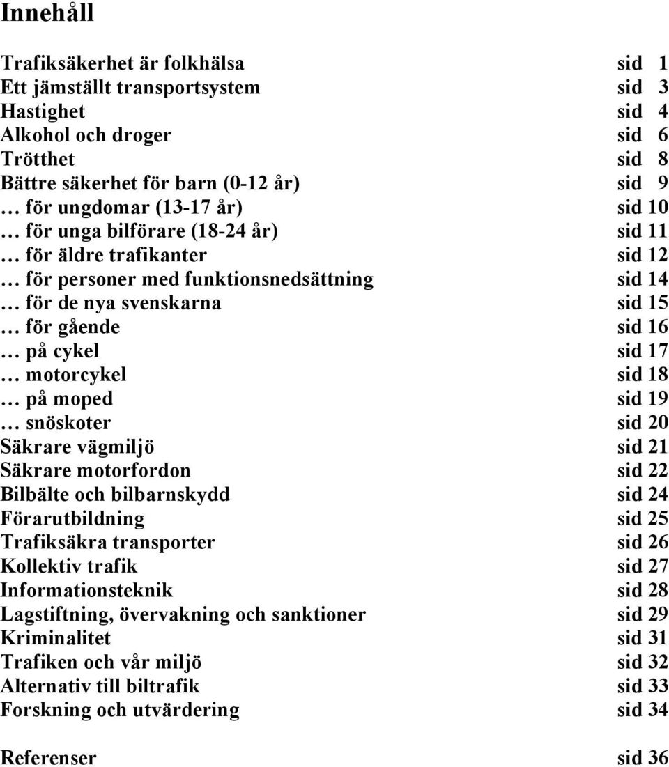 på moped sid 19 snöskoter sid 20 Säkrare vägmiljö sid 21 Säkrare motorfordon sid 22 Bilbälte och bilbarnskydd sid 24 Förarutbildning sid 25 Trafiksäkra transporter sid 26 Kollektiv trafik sid 27