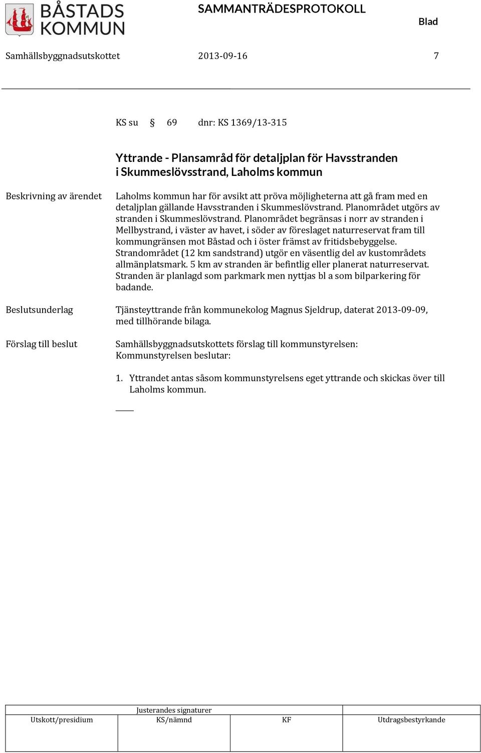 Planområdet begränsas i norr av stranden i Mellbystrand, i väster av havet, i söder av föreslaget naturreservat fram till kommungränsen mot Båstad och i öster främst av fritidsbebyggelse.