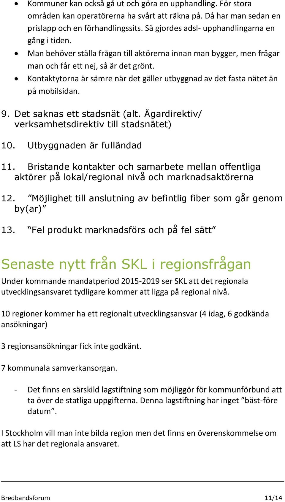 Kontaktytorna är sämre när det gäller utbyggnad av det fasta nätet än på mobilsidan. 9. Det saknas ett stadsnät (alt. Ägardirektiv/ verksamhetsdirektiv till stadsnätet) 10.