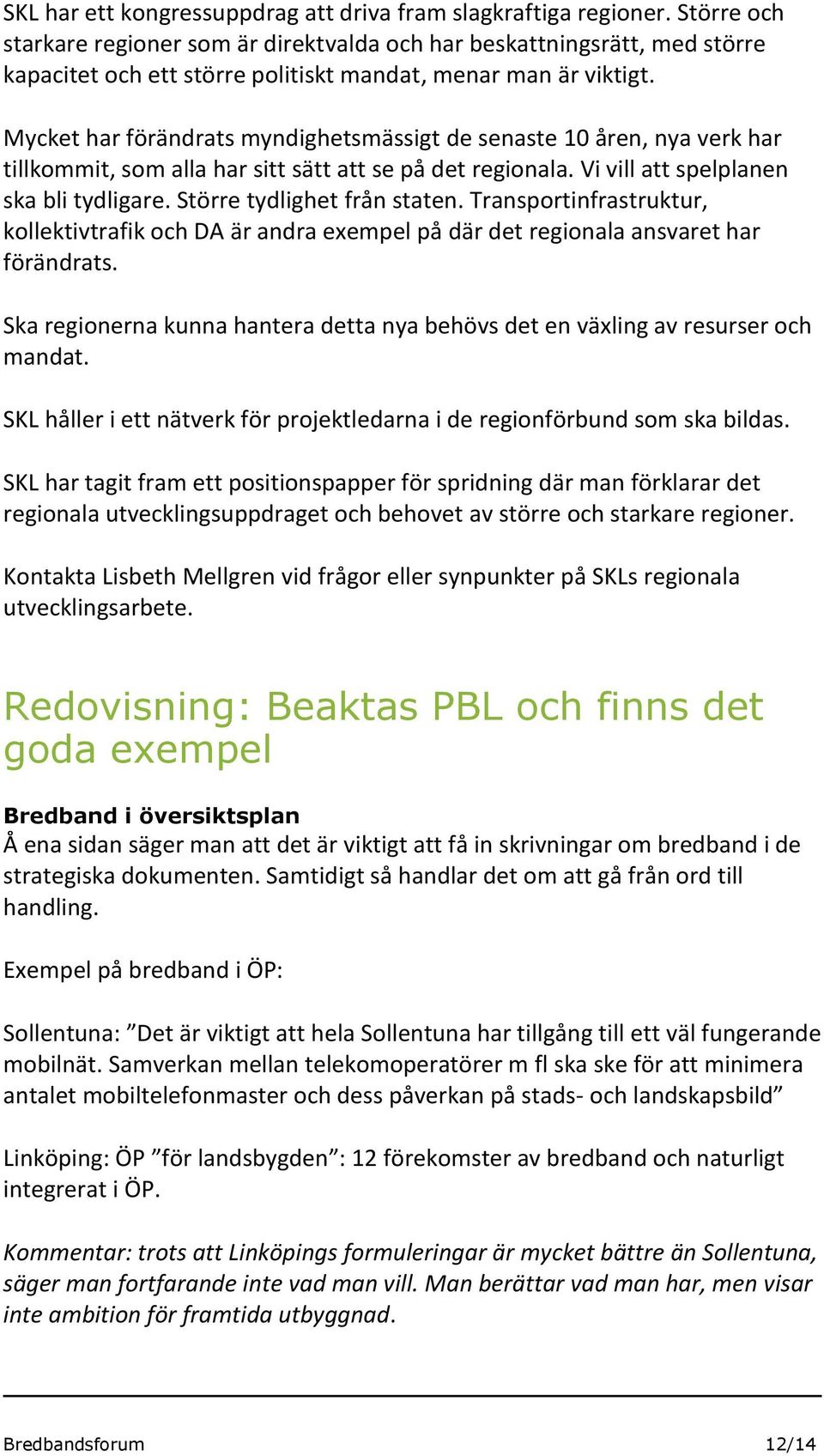 Mycket har förändrats myndighetsmässigt de senaste 10 åren, nya verk har tillkommit, som alla har sitt sätt att se på det regionala. Vi vill att spelplanen ska bli tydligare.