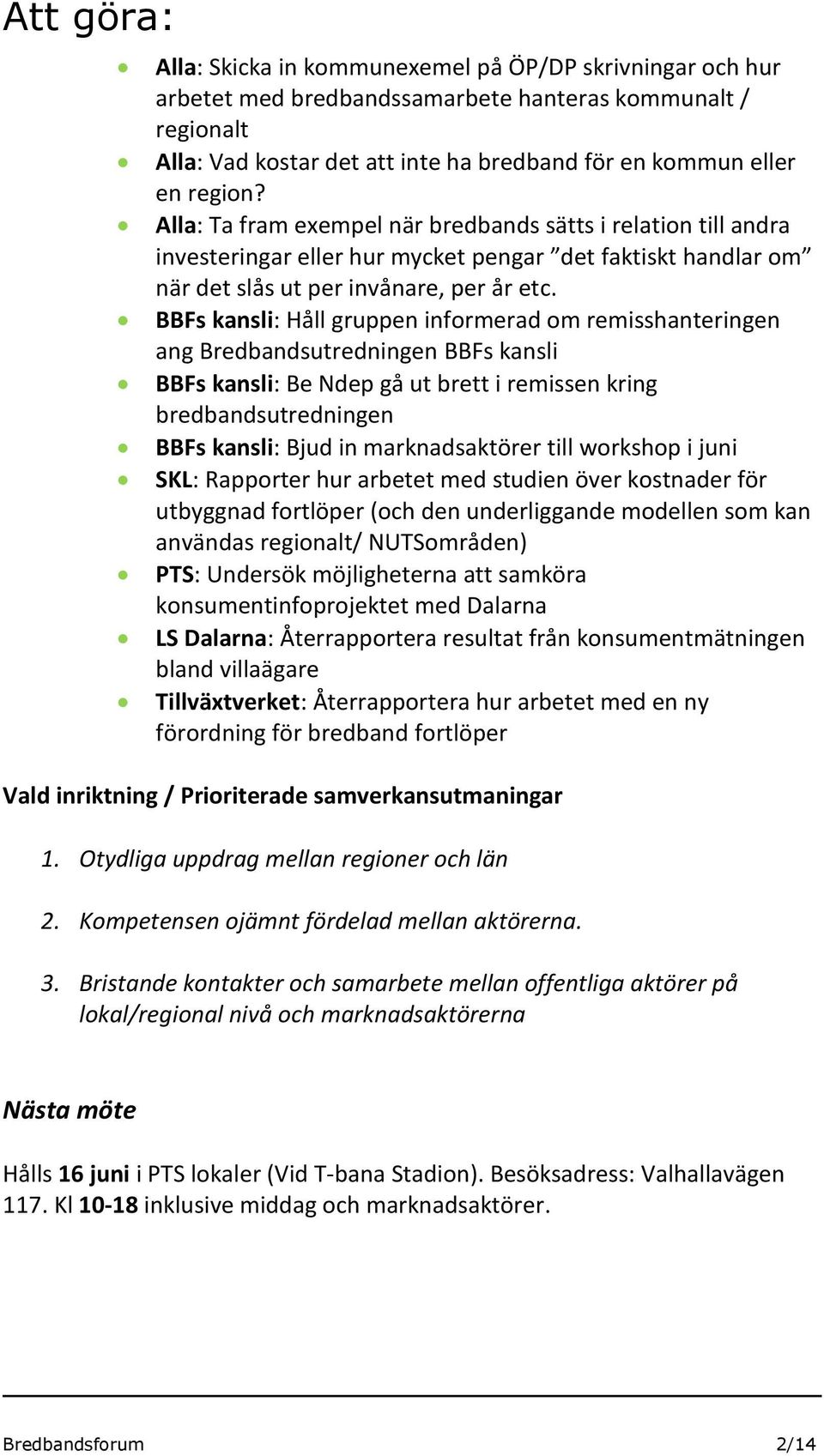 BBFs kansli: Håll gruppen informerad om remisshanteringen ang Bredbandsutredningen BBFs kansli BBFs kansli: Be Ndep gå ut brett i remissen kring bredbandsutredningen BBFs kansli: Bjud in