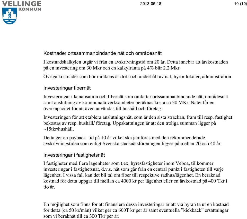 Övriga kostnader som bör inräknas är drift och underhåll av nät, hyror lokaler, administration Investeringar fibernät Investeringar i kanalisation och fibernät som omfattar ortssammanbindande nät,