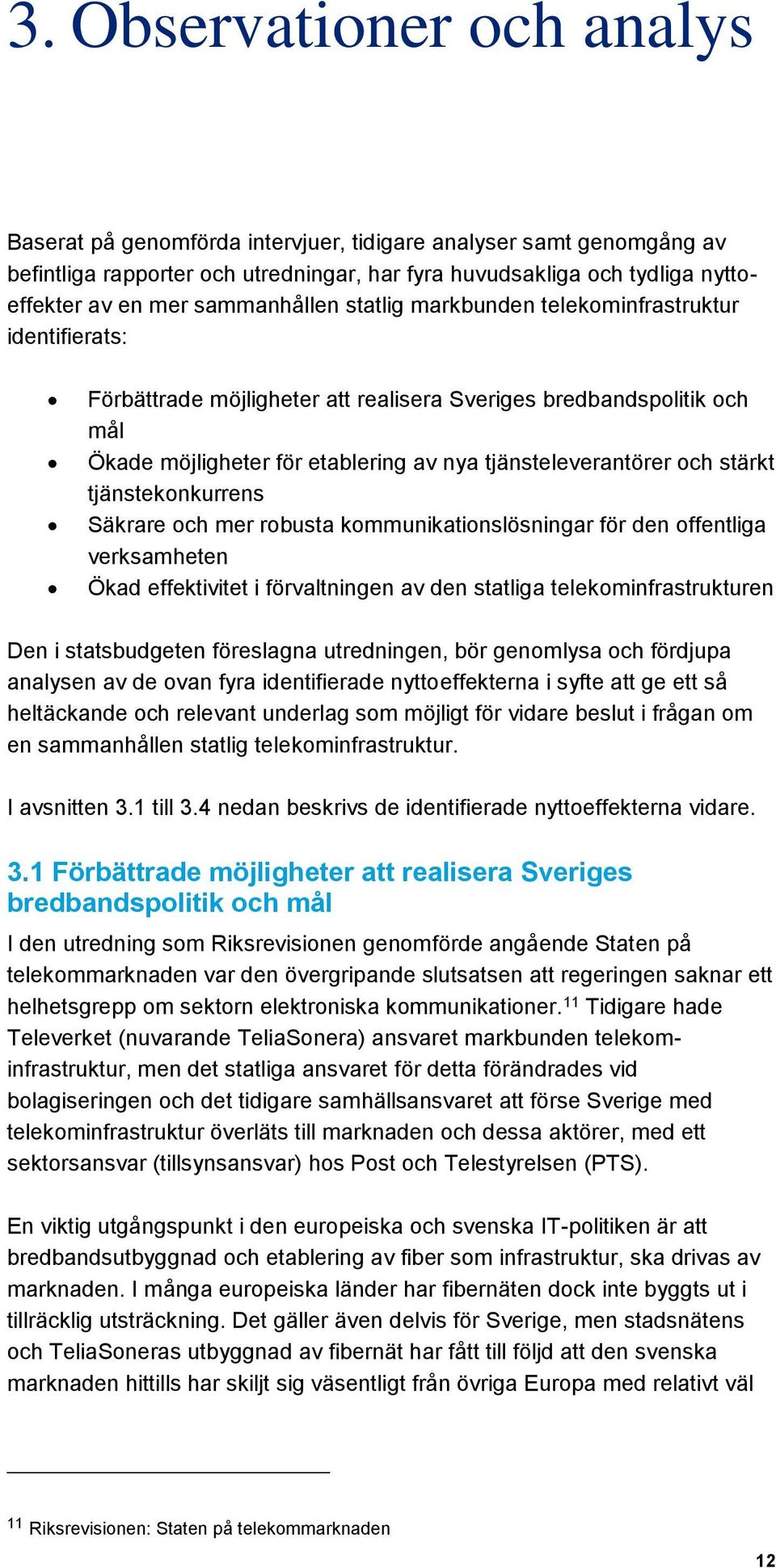 och stärkt tjänstekonkurrens Säkrare och mer robusta kommunikationslösningar för den offentliga verksamheten Ökad effektivitet i förvaltningen av den statliga telekominfrastrukturen Den i