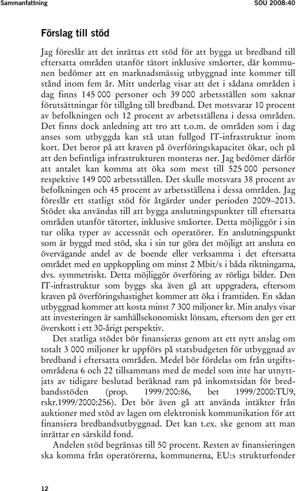 Mitt underlag visar att det i sådana områden i dag finns 145 000 personer och 39 000 arbetsställen som saknar förutsättningar för tillgång till bredband.