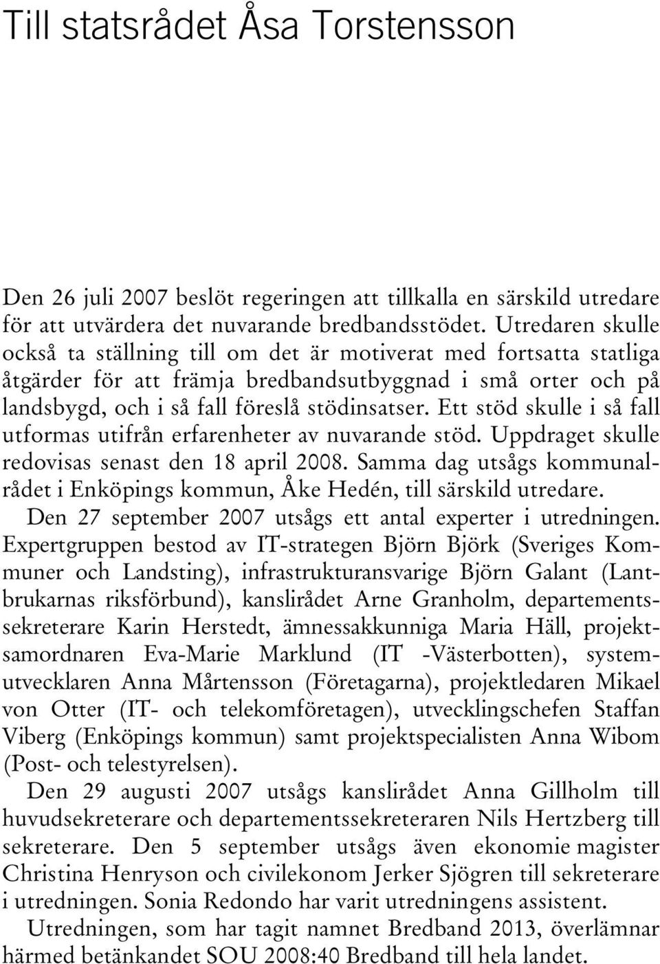 Ett stöd skulle i så fall utformas utifrån erfarenheter av nuvarande stöd. Uppdraget skulle redovisas senast den 18 april 2008.