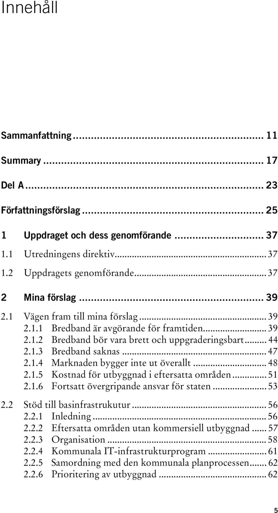 1.4 Marknaden bygger inte ut överallt... 48 2.1.5 Kostnad för utbyggnad i eftersatta områden... 51 2.1.6 Fortsatt övergripande ansvar för staten... 53 2.2 Stöd till basinfrastrukutur... 56 2.2.1 Inledning.