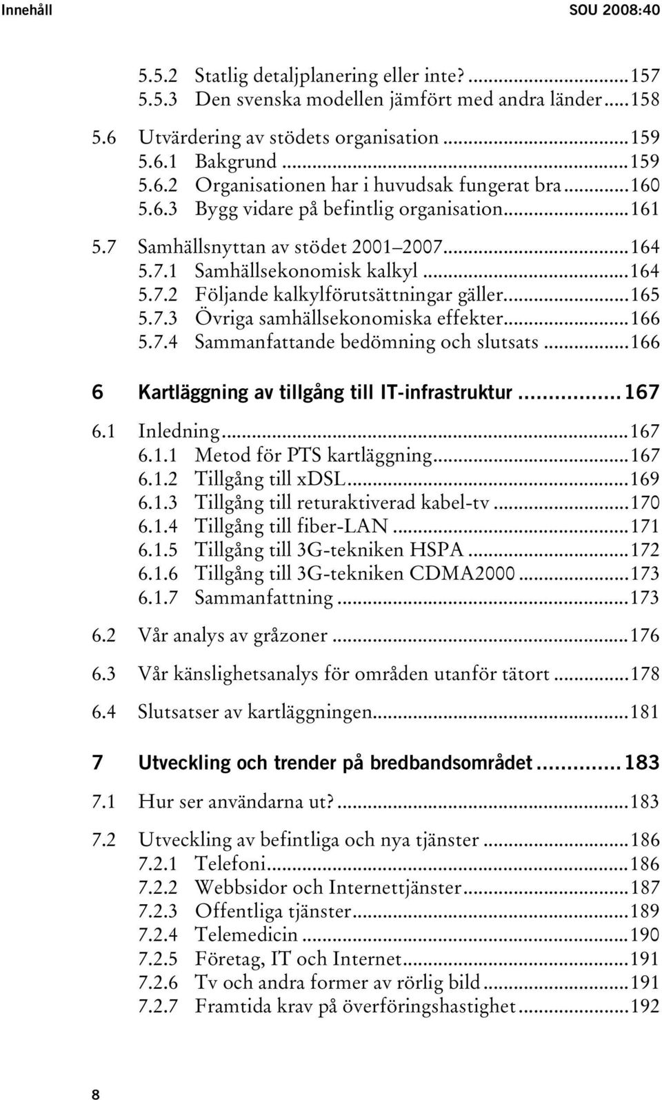 ..166 5.7.4 Sammanfattande bedömning och slutsats...166 6 Kartläggning av tillgång till IT-infrastruktur...167 6.1 Inledning...167 6.1.1 Metod för PTS kartläggning...167 6.1.2 Tillgång till xdsl.