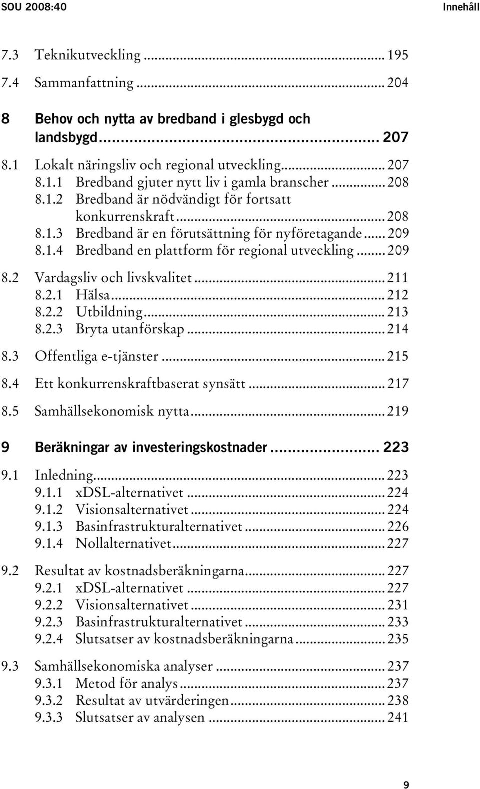 .. 211 8.2.1 Hälsa... 212 8.2.2 Utbildning... 213 8.2.3 Bryta utanförskap... 214 8.3 Offentliga e-tjänster... 215 8.4 Ett konkurrenskraftbaserat synsätt... 217 8.5 Samhällsekonomisk nytta.