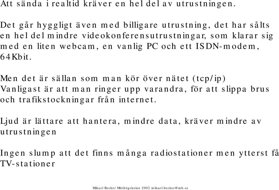 liten webcam, en vanlig PC och ett ISDN-modem, 64Kbit.