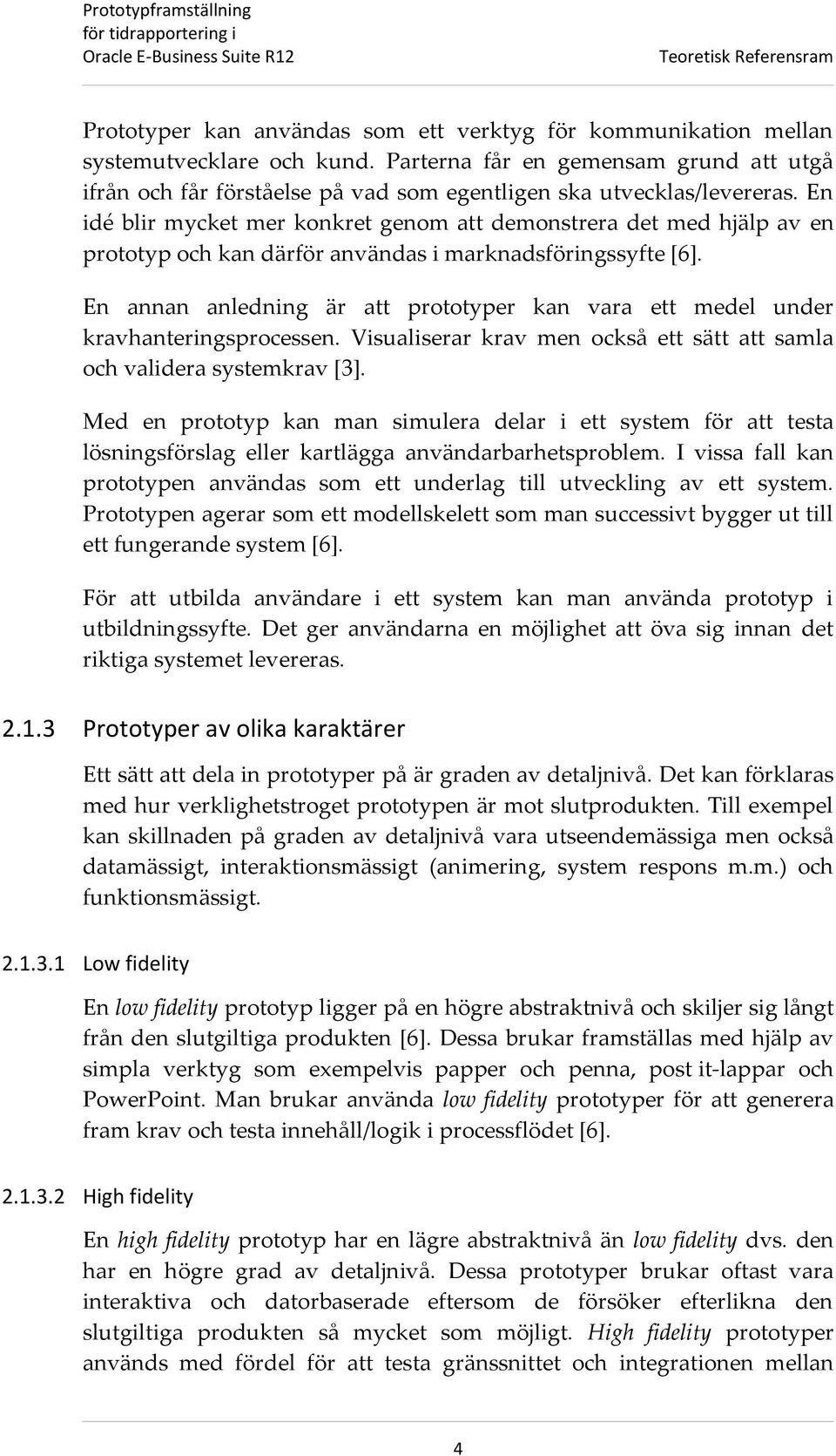 En idé blir mycket mer konkret genom att demonstrera det med hjälp av en prototyp och kan därför användas i marknadsföringssyfte [6].