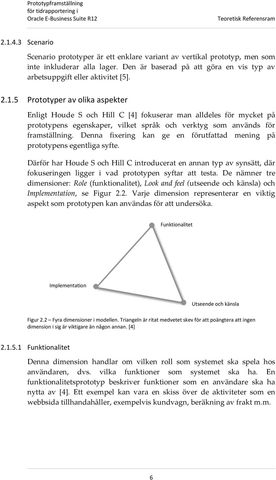 5 Prototyper av olika aspekter Enligt Houde S och Hill C [4] fokuserar man alldeles för mycket på prototypens egenskaper, vilket språk och verktyg som används för framställning.