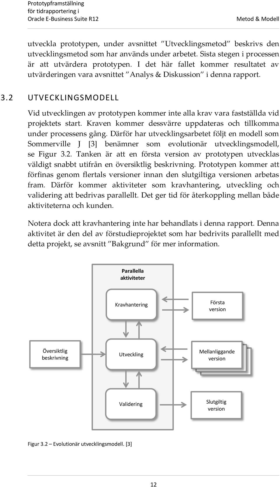 2 UTVECKLINGSMODELL Vid utvecklingen av prototypen kommer inte alla krav vara fastställda vid projektets start. Kraven kommer dessvärre uppdateras och tillkomma under processens gång.