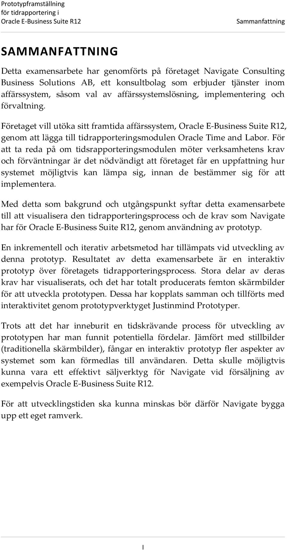 För att ta reda på om tidsrapporteringsmodulen möter verksamhetens krav och förväntningar är det nödvändigt att företaget får en uppfattning hur systemet möjligtvis kan lämpa sig, innan de bestämmer