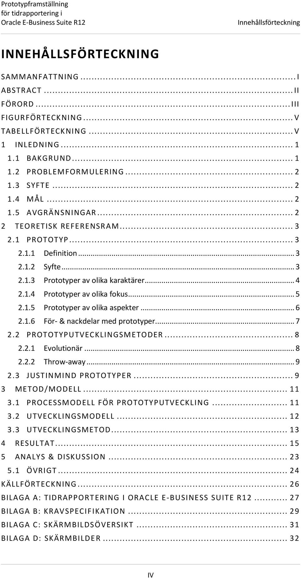 .. 5 2.1.5 Prototyper av olika aspekter... 6 2.1.6 För- & nackdelar med prototyper... 7 2.2 PROTOTYPUTVECKLINGSM ETODER... 8 2.2.1 Evolutionär... 8 2.2.2 Throw-away... 9 2.3 JUSTINMIND PROTOTYPER.