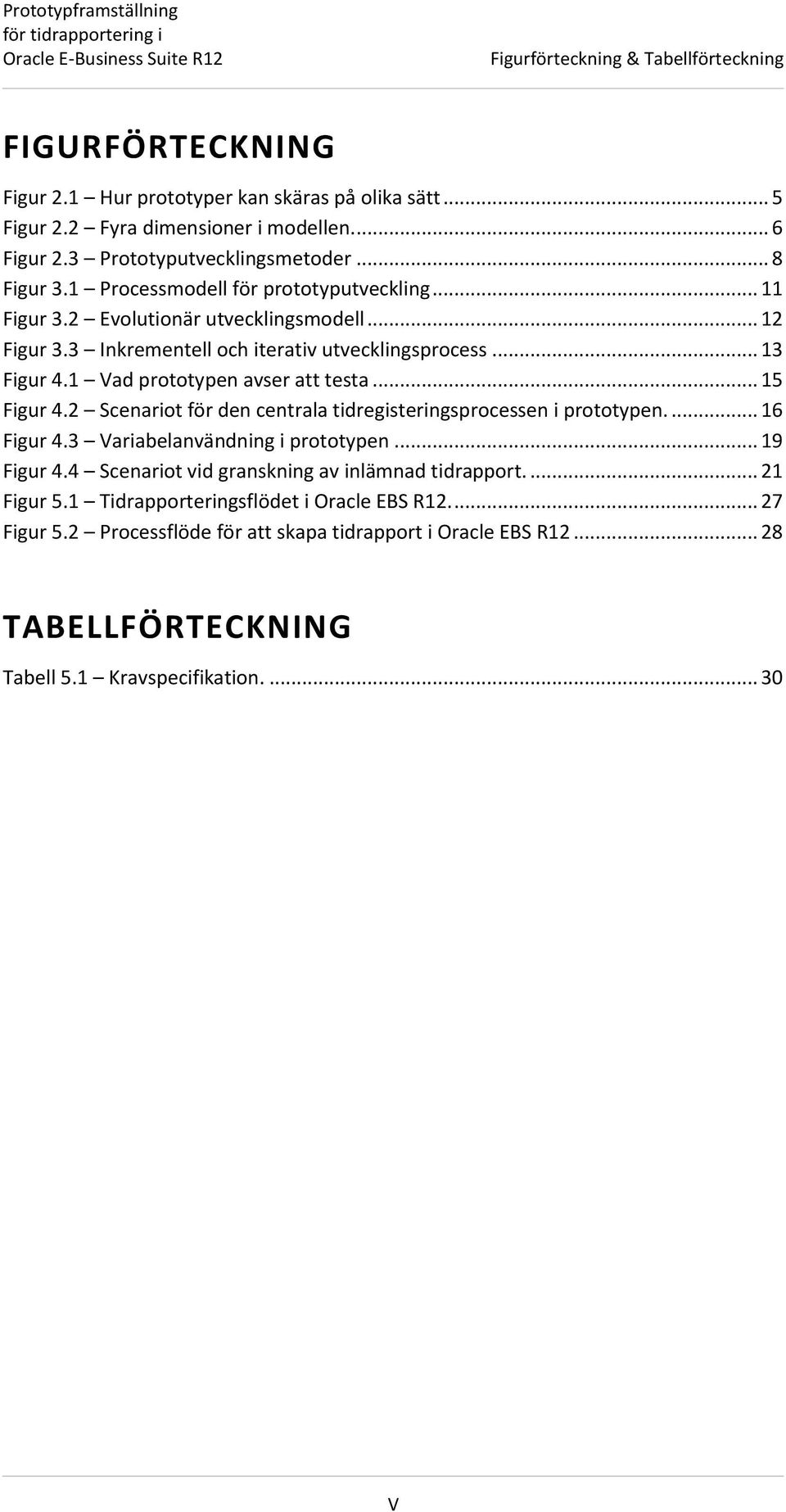 1 Vad prototypen avser att testa... 15 Figur 4.2 Scenariot för den centrala tidregisteringsprocessen i prototypen.... 16 Figur 4.3 Variabelanvändning i prototypen... 19 Figur 4.