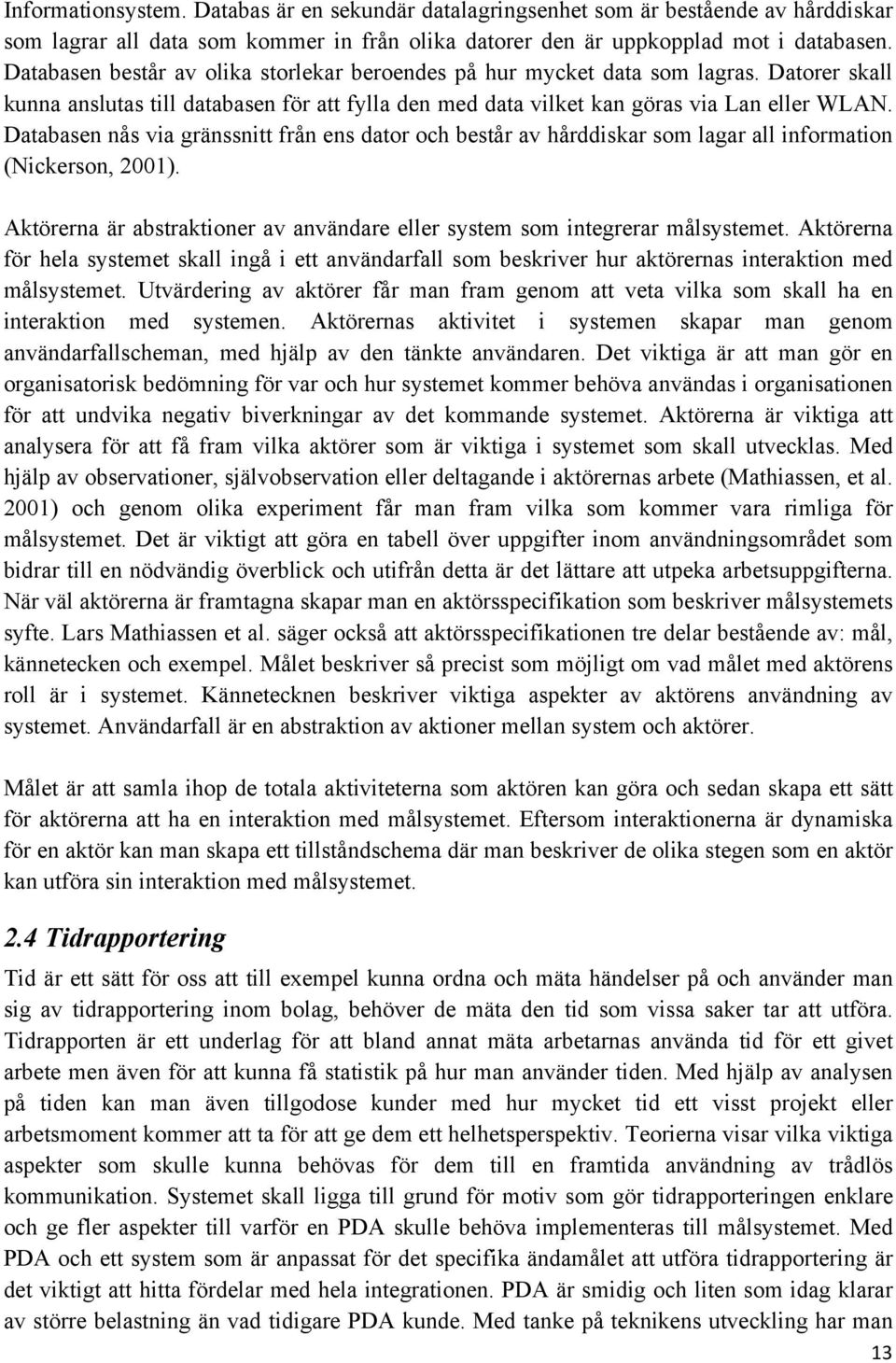 Databasen nås via gränssnitt från ens dator och består av hårddiskar som lagar all information (Nickerson, 2001). Aktörerna är abstraktioner av användare eller system som integrerar målsystemet.