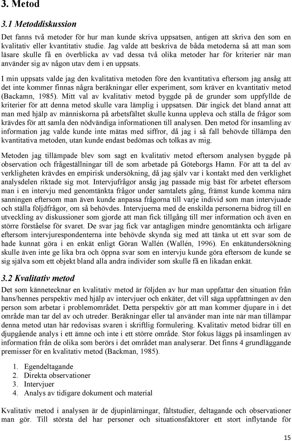 I min uppsats valde jag den kvalitativa metoden före den kvantitativa eftersom jag ansåg att det inte kommer finnas några beräkningar eller experiment, som kräver en kvantitativ metod (Backamn, 1985).